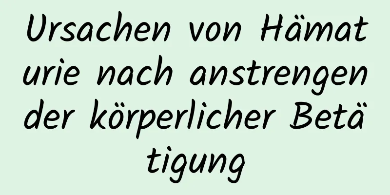 Ursachen von Hämaturie nach anstrengender körperlicher Betätigung