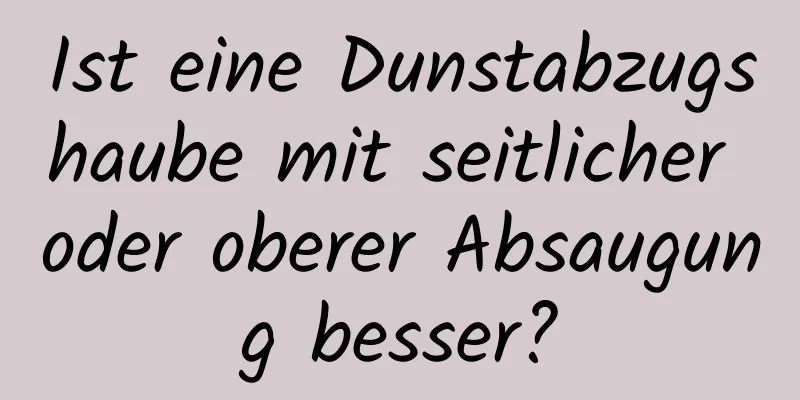 Ist eine Dunstabzugshaube mit seitlicher oder oberer Absaugung besser?