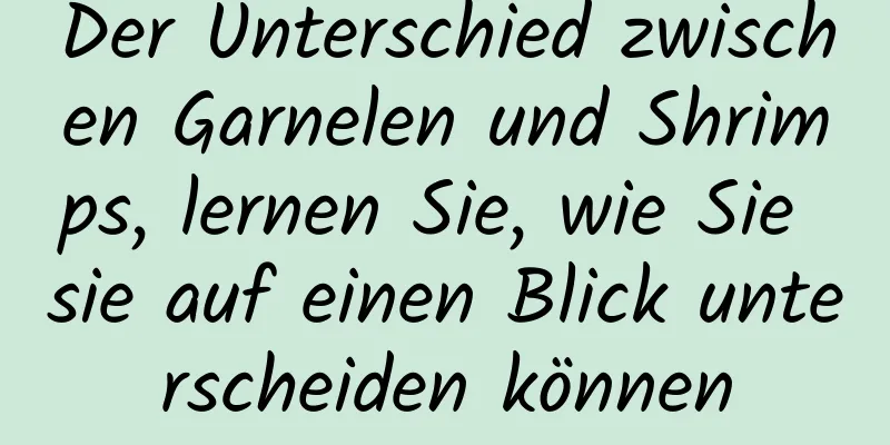 Der Unterschied zwischen Garnelen und Shrimps, lernen Sie, wie Sie sie auf einen Blick unterscheiden können