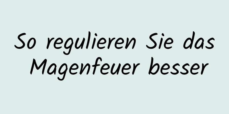 So regulieren Sie das Magenfeuer besser