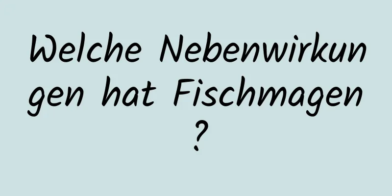 Welche Nebenwirkungen hat Fischmagen?