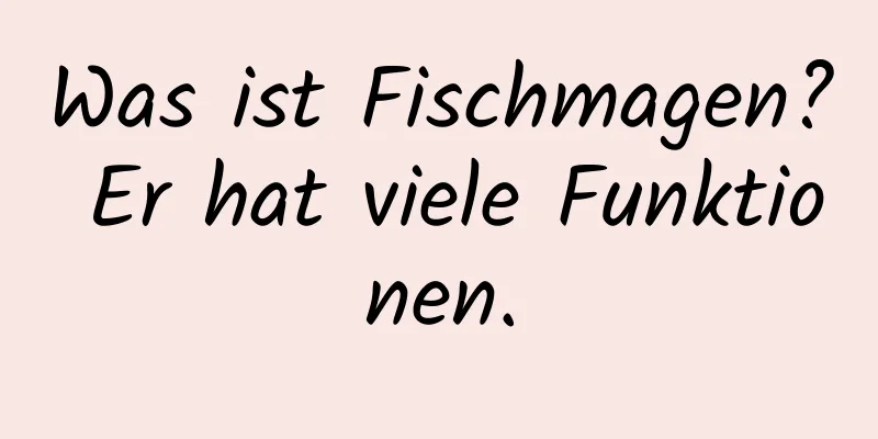 Was ist Fischmagen? Er hat viele Funktionen.