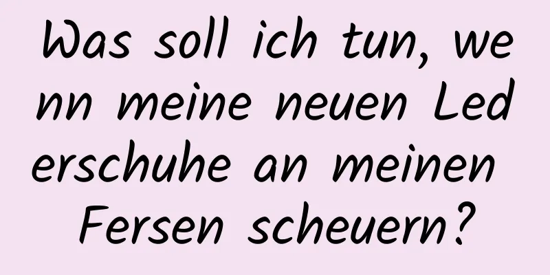 Was soll ich tun, wenn meine neuen Lederschuhe an meinen Fersen scheuern?