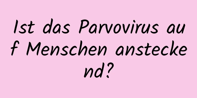 Ist das Parvovirus auf Menschen ansteckend?