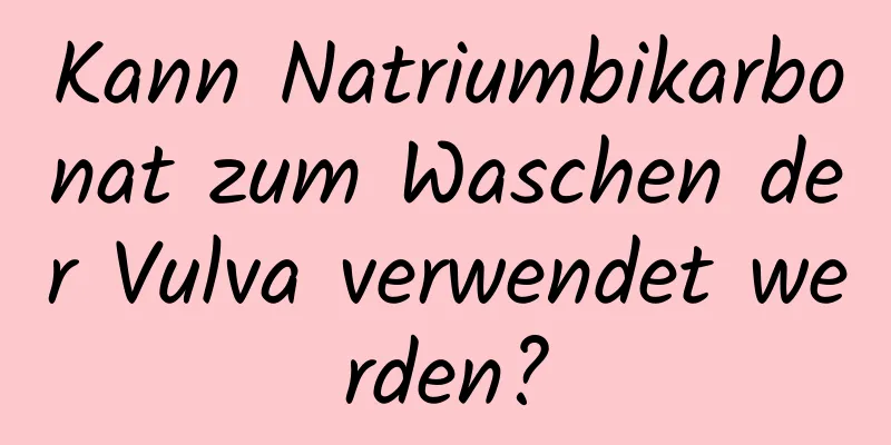 Kann Natriumbikarbonat zum Waschen der Vulva verwendet werden?