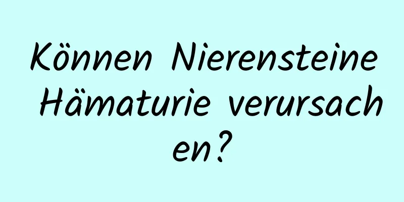 Können Nierensteine ​​Hämaturie verursachen?