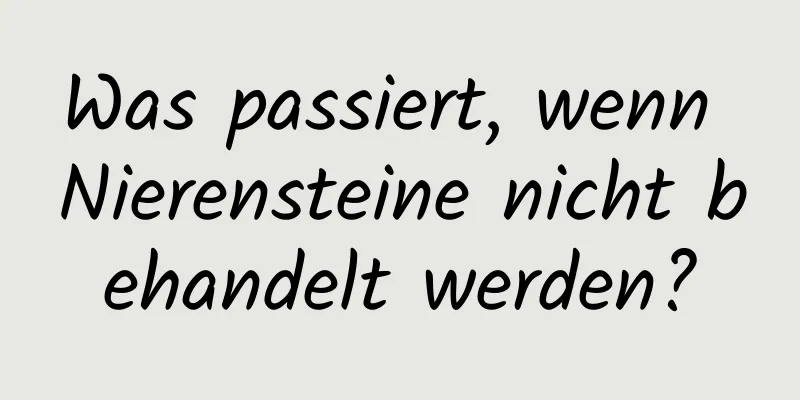 Was passiert, wenn Nierensteine ​​nicht behandelt werden?