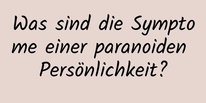 Was sind die Symptome einer paranoiden Persönlichkeit?