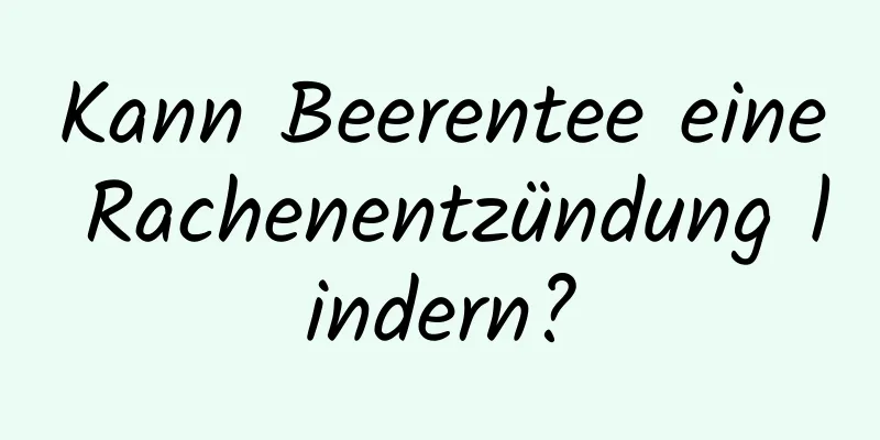 Kann Beerentee eine Rachenentzündung lindern?