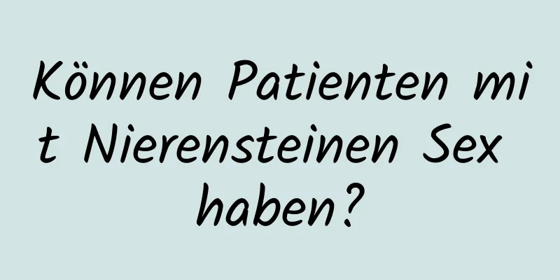Können Patienten mit Nierensteinen Sex haben?