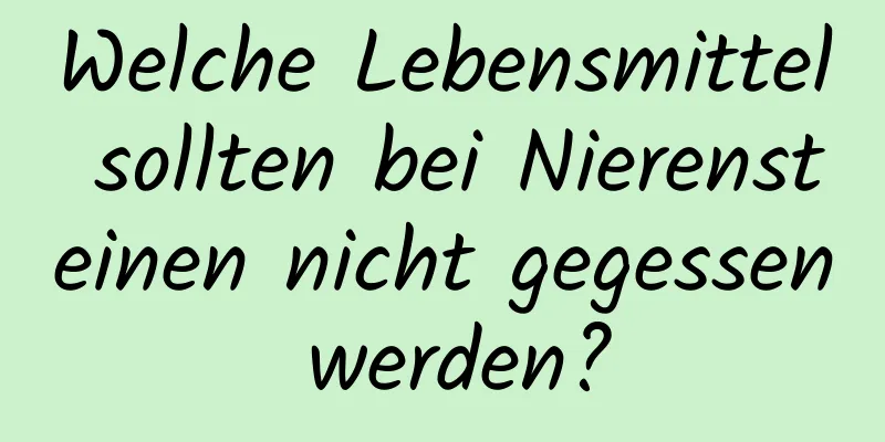 Welche Lebensmittel sollten bei Nierensteinen nicht gegessen werden?