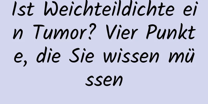 Ist Weichteildichte ein Tumor? Vier Punkte, die Sie wissen müssen