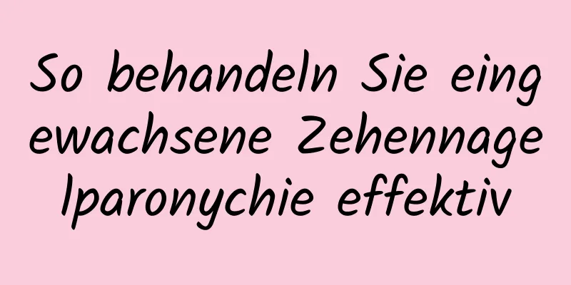 So behandeln Sie eingewachsene Zehennagelparonychie effektiv