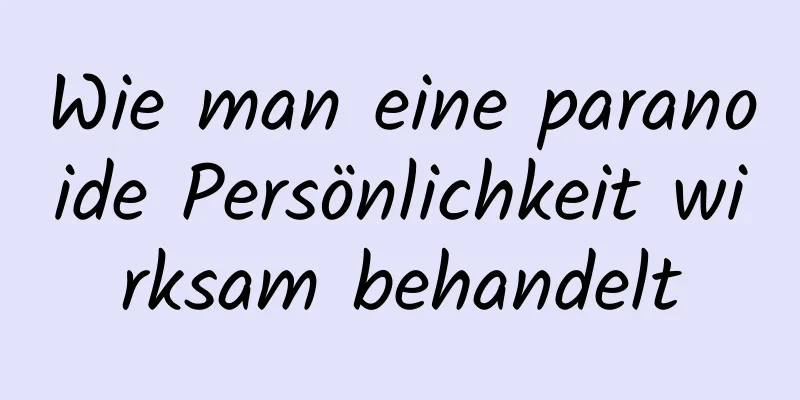 Wie man eine paranoide Persönlichkeit wirksam behandelt
