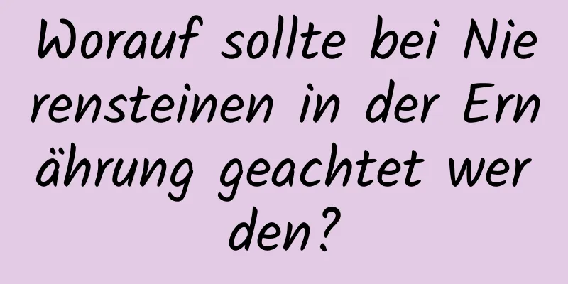 Worauf sollte bei Nierensteinen in der Ernährung geachtet werden?