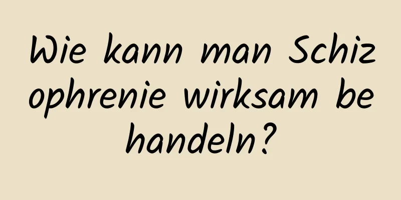 Wie kann man Schizophrenie wirksam behandeln?