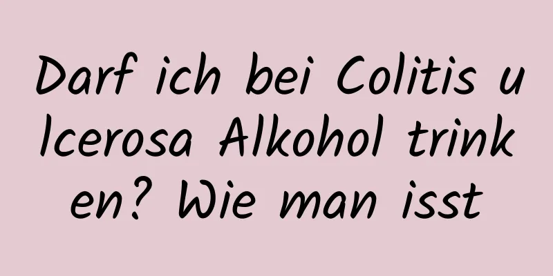 Darf ich bei Colitis ulcerosa Alkohol trinken? Wie man isst