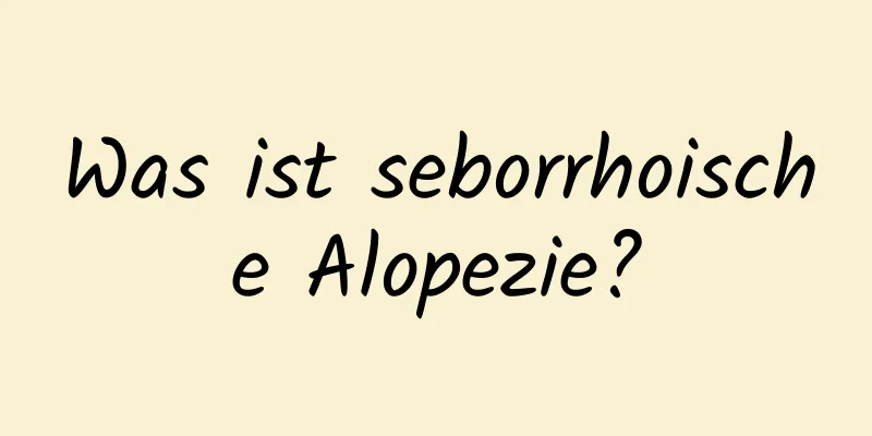 Was ist seborrhoische Alopezie?