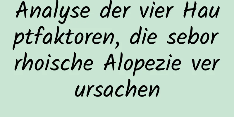 Analyse der vier Hauptfaktoren, die seborrhoische Alopezie verursachen