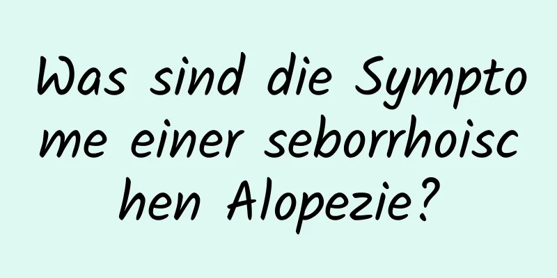 Was sind die Symptome einer seborrhoischen Alopezie?
