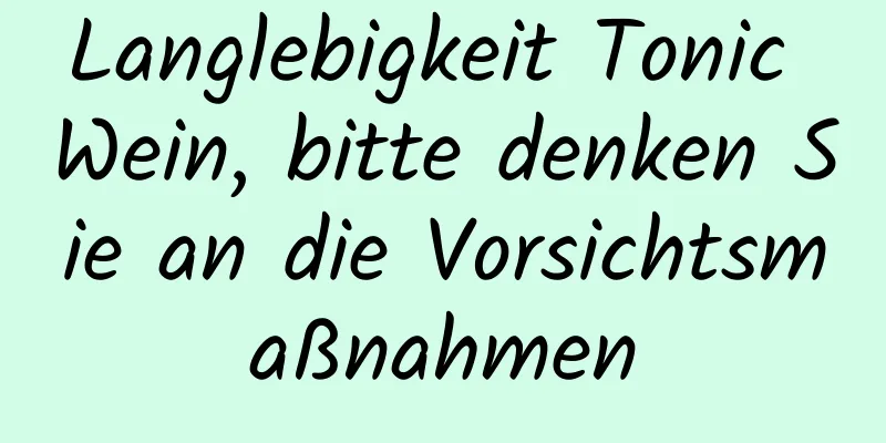 Langlebigkeit Tonic Wein, bitte denken Sie an die Vorsichtsmaßnahmen