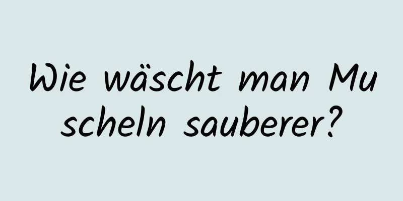 Wie wäscht man Muscheln sauberer?