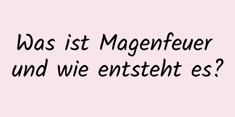 Was ist Magenfeuer und wie entsteht es?