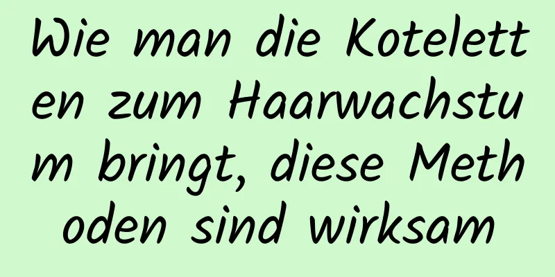 Wie man die Koteletten zum Haarwachstum bringt, diese Methoden sind wirksam