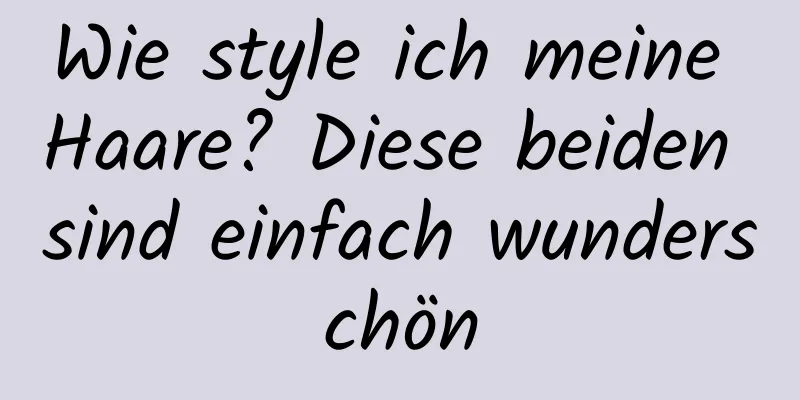 Wie style ich meine Haare? Diese beiden sind einfach wunderschön