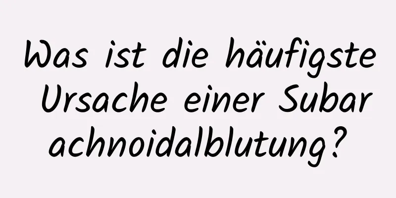Was ist die häufigste Ursache einer Subarachnoidalblutung?