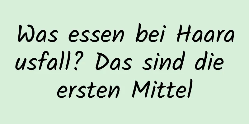 Was essen bei Haarausfall? Das sind die ersten Mittel