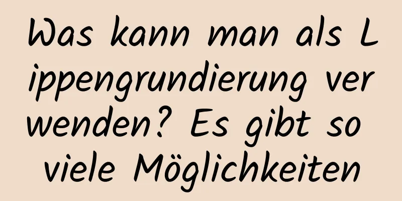 Was kann man als Lippengrundierung verwenden? Es gibt so viele Möglichkeiten