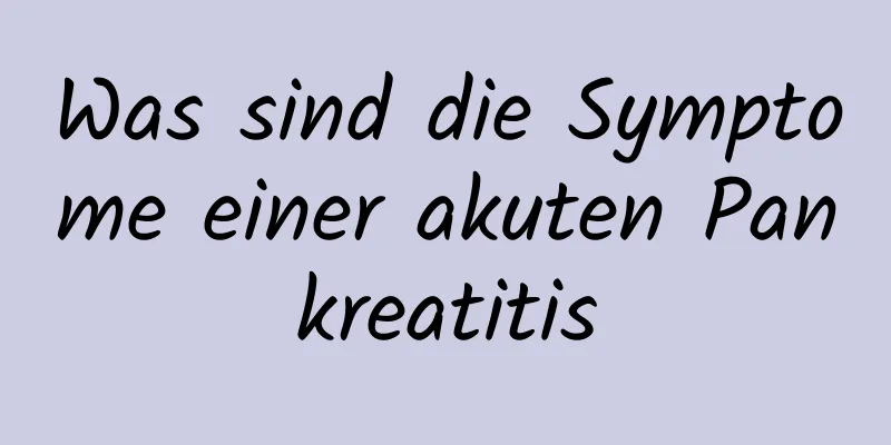 Was sind die Symptome einer akuten Pankreatitis