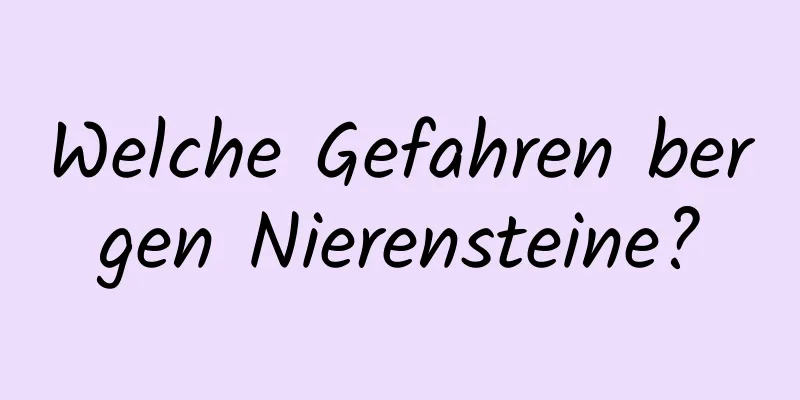 Welche Gefahren bergen Nierensteine?