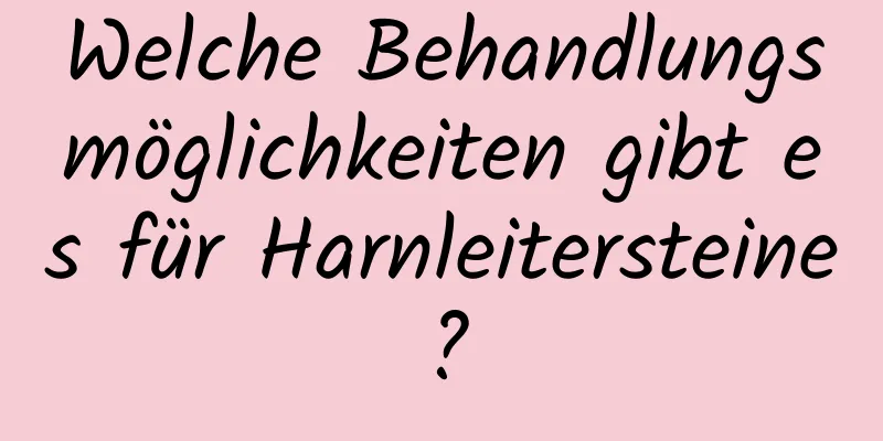 Welche Behandlungsmöglichkeiten gibt es für Harnleitersteine?