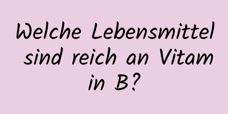 Welche Lebensmittel sind reich an Vitamin B?