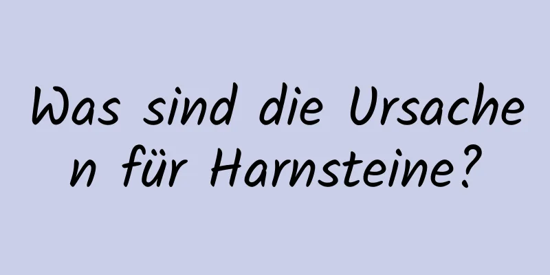 Was sind die Ursachen für Harnsteine?