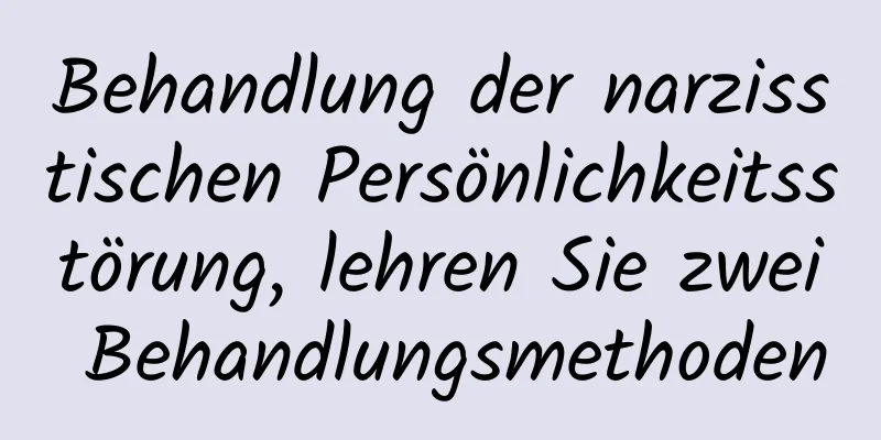 Behandlung der narzisstischen Persönlichkeitsstörung, lehren Sie zwei Behandlungsmethoden