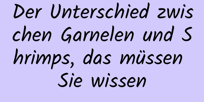 Der Unterschied zwischen Garnelen und Shrimps, das müssen Sie wissen