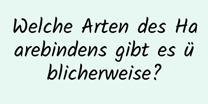 Welche Arten des Haarebindens gibt es üblicherweise?