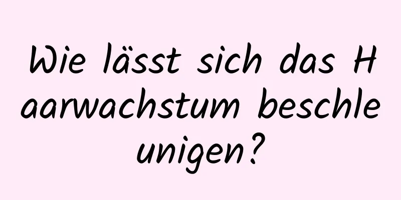 Wie lässt sich das Haarwachstum beschleunigen?