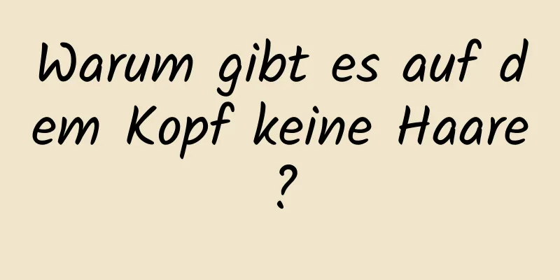 Warum gibt es auf dem Kopf keine Haare?