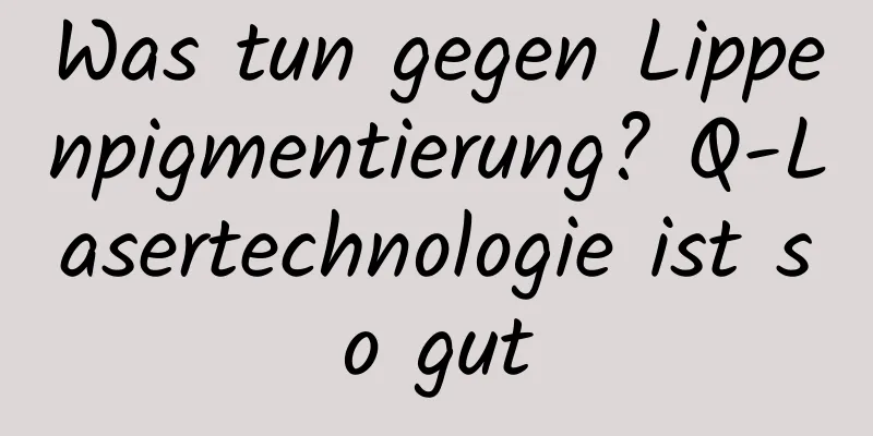 Was tun gegen Lippenpigmentierung? Q-Lasertechnologie ist so gut