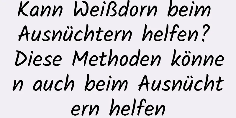 Kann Weißdorn beim Ausnüchtern helfen? Diese Methoden können auch beim Ausnüchtern helfen