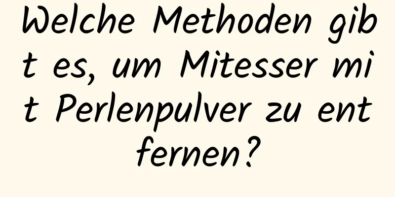 Welche Methoden gibt es, um Mitesser mit Perlenpulver zu entfernen?