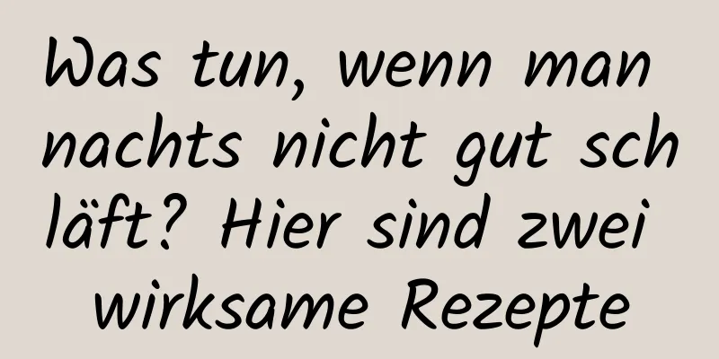 Was tun, wenn man nachts nicht gut schläft? Hier sind zwei wirksame Rezepte