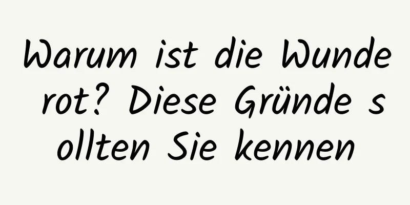 Warum ist die Wunde rot? Diese Gründe sollten Sie kennen