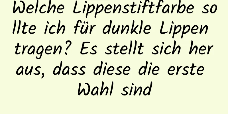 Welche Lippenstiftfarbe sollte ich für dunkle Lippen tragen? Es stellt sich heraus, dass diese die erste Wahl sind