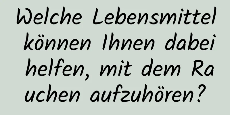 Welche Lebensmittel können Ihnen dabei helfen, mit dem Rauchen aufzuhören?