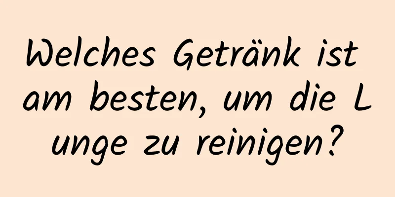 Welches Getränk ist am besten, um die Lunge zu reinigen?